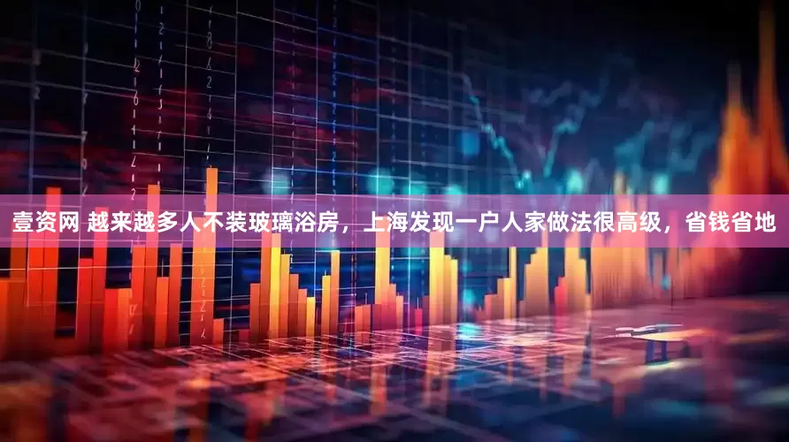 壹资网 越来越多人不装玻璃浴房，上海发现一户人家做法很高级，省钱省地