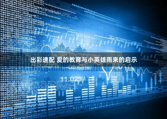 出彩速配 爱的教育与小英雄雨来的启示