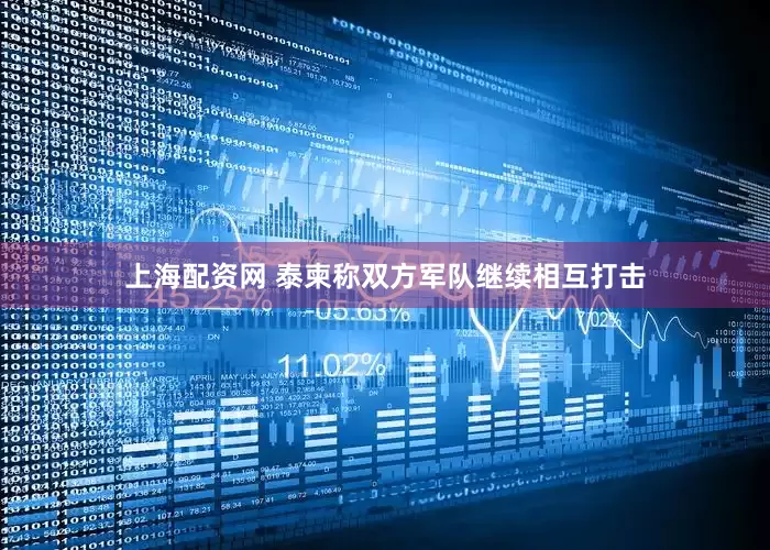 上海配资网 泰柬称双方军队继续相互打击