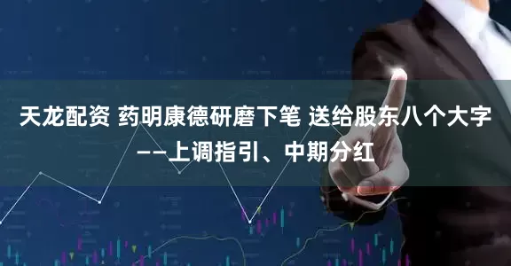 天龙配资 药明康德研磨下笔 送给股东八个大字——上调指引、中期分红