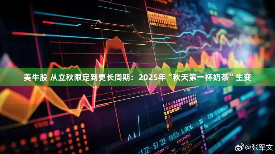 美牛股 从立秋限定到更长周期：2025年“秋天第一杯奶茶”生变