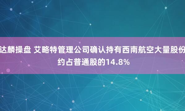 达麟操盘 艾略特管理公司确认持有西南航空大量股份 约占普通股的14.8%