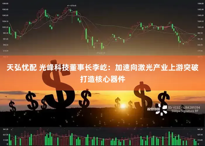 天弘忧配 光峰科技董事长李屹：加速向激光产业上游突破打造核心器件