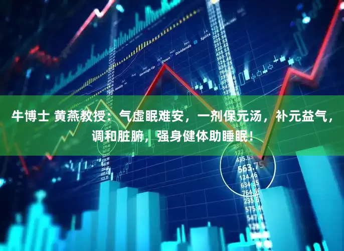 牛博士 黄燕教授：气虚眠难安，一剂保元汤，补元益气，调和脏腑，强身健体助睡眠！