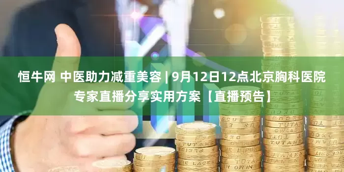 恒牛网 中医助力减重美容 | 9月12日12点北京胸科医院专家直播分享实用方案【直播预告】