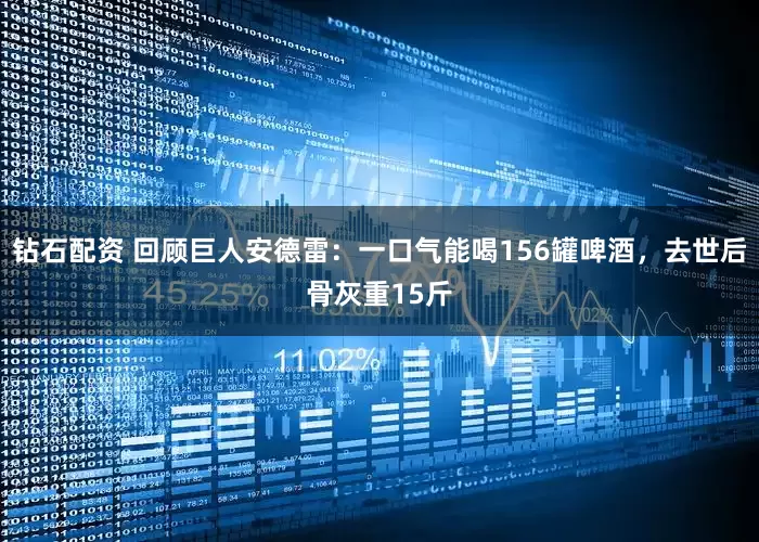 钻石配资 回顾巨人安德雷：一口气能喝156罐啤酒，去世后骨灰重15斤