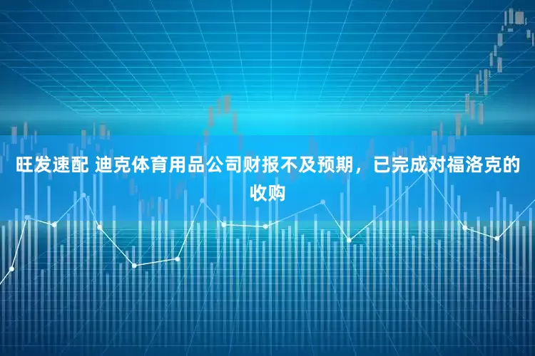 旺发速配 迪克体育用品公司财报不及预期，已完成对福洛克的收购